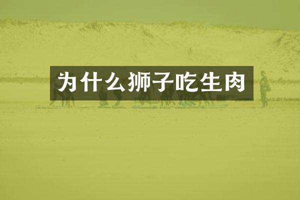 为什么狮子吃生肉
