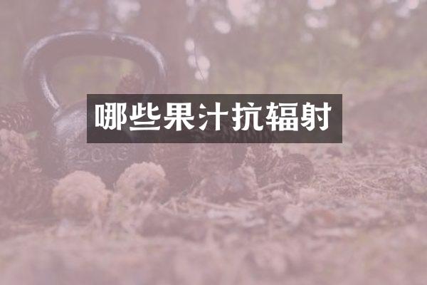 哪些果汁抗辐射