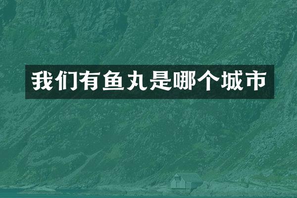 我们有鱼丸是哪个城市