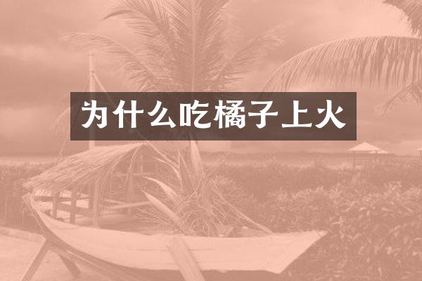 为什么吃橘子上火