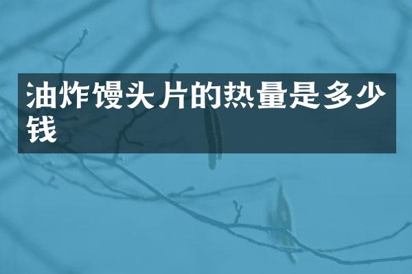 油炸馒头片的热量是多少钱