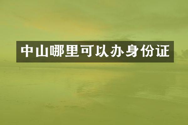 中山哪里可以办身份证