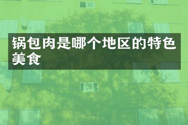 锅包肉是哪个地区的特色美食