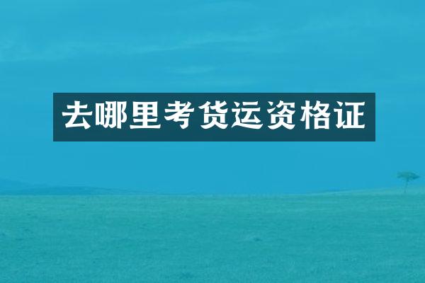 去哪里考货运资格证