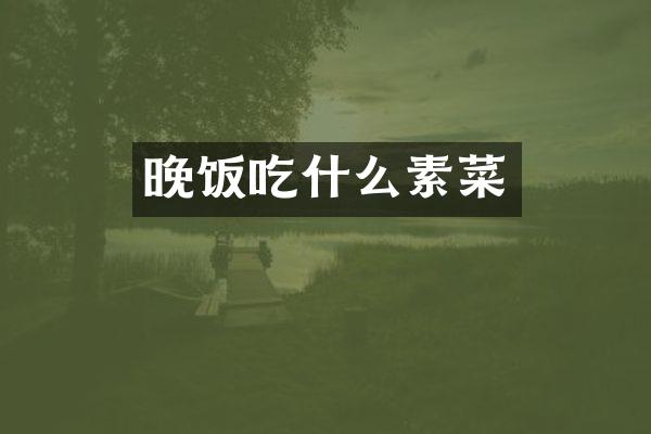 晚饭吃什么素菜