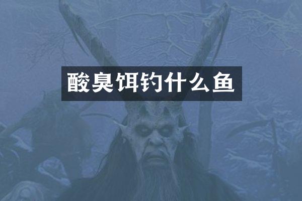 酸臭饵钓什么鱼