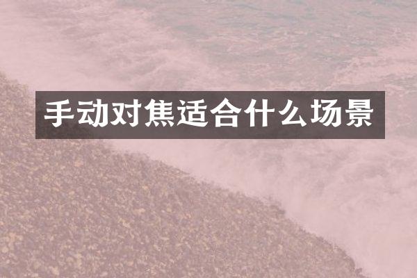 手动对焦适合什么场景