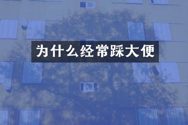 为什么经常踩大便