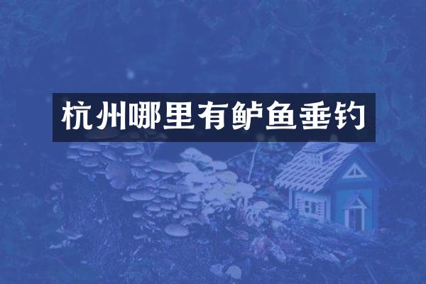 杭州哪里有鲈鱼垂钓