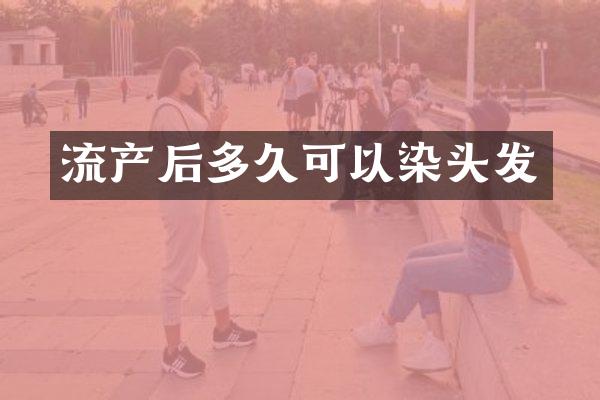 流产后多久可以染头发