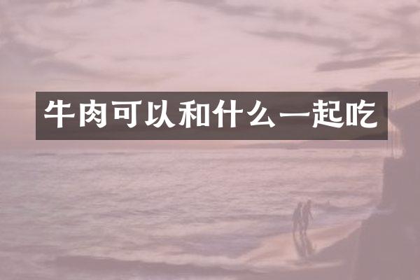 牛肉可以和什么一起吃