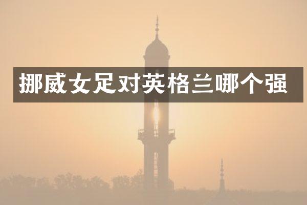 挪威女足对英格兰哪个强