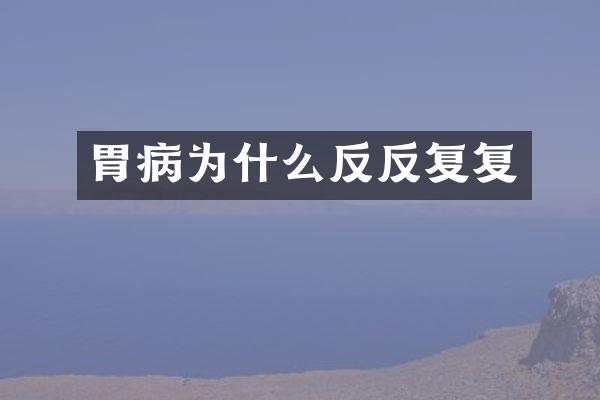 胃病为什么反反复复