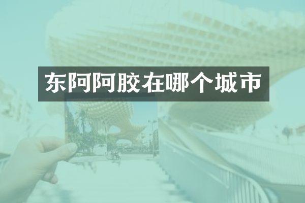 东阿阿胶在哪个城市