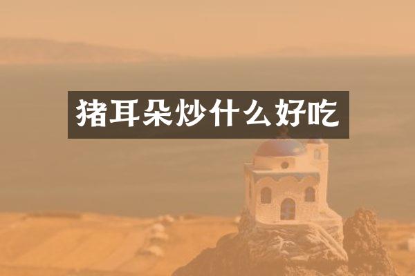 猪耳朵炒什么好吃