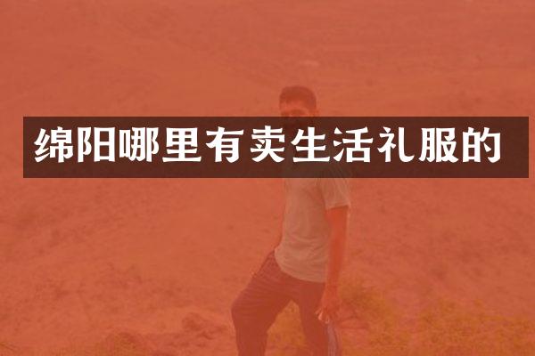 绵阳哪里有卖生活礼服的