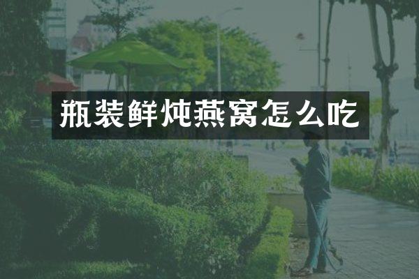 瓶装鲜炖燕窝怎么吃