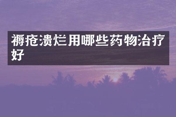 褥疮溃烂用哪些药物治疗好