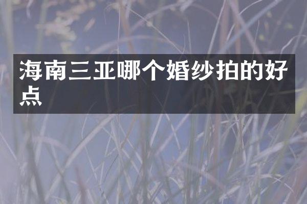 海南三亚哪个婚纱拍的好点