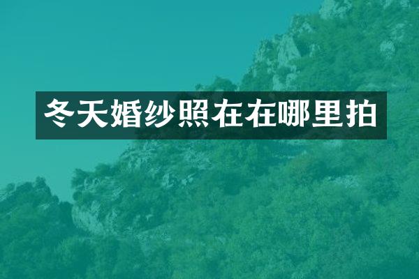 冬天婚纱照在在哪里拍