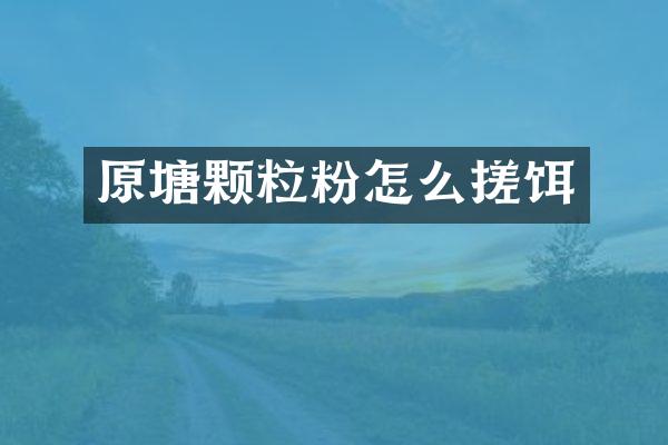 原塘颗粒粉怎么搓饵