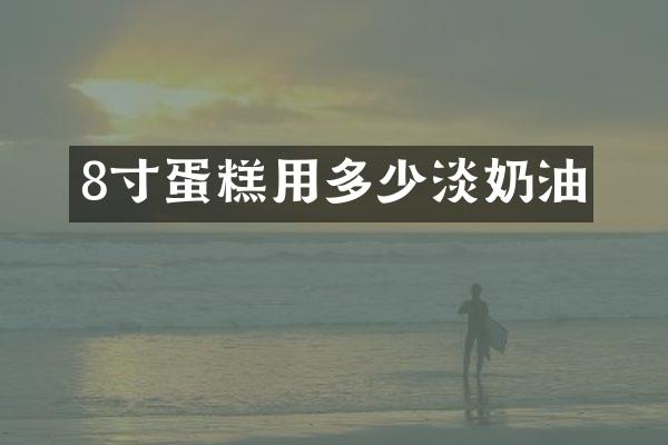 8寸蛋糕用多少淡奶油