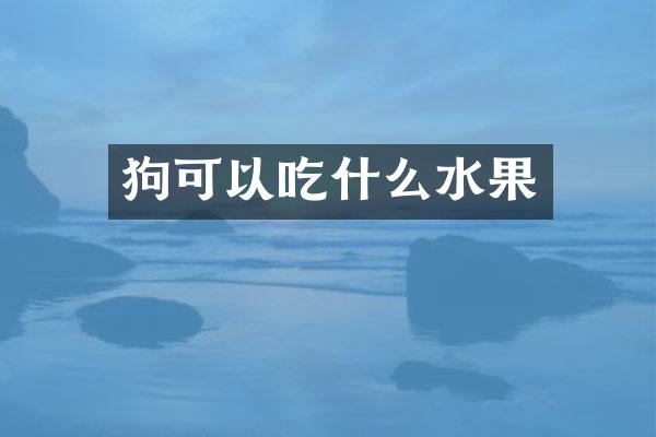狗可以吃什么水果