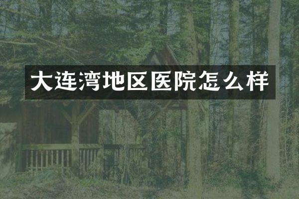 大连湾地区医院怎么样