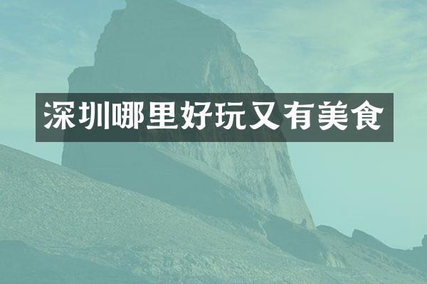 深圳哪里好玩又有美食