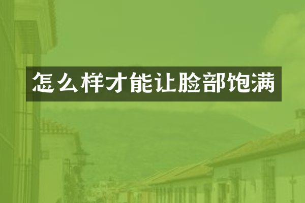 怎么样才能让脸部饱满