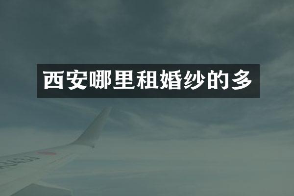 西安哪里租婚纱的多