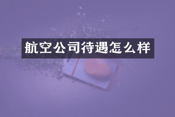航空公司待遇怎么样