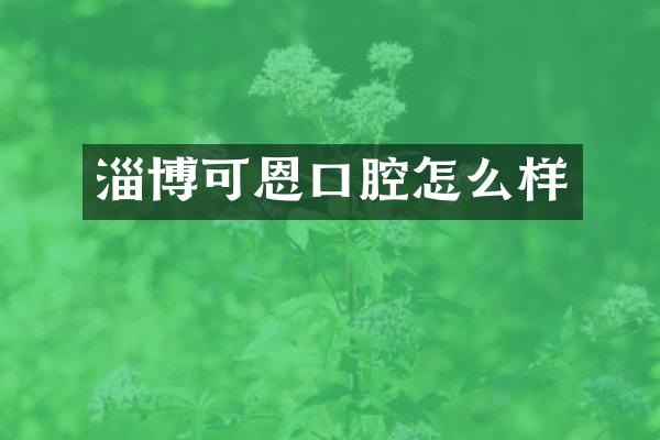 淄博可恩口腔怎么样