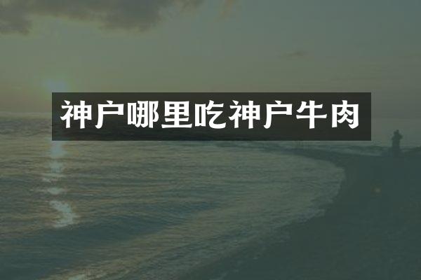 神户哪里吃神户牛肉