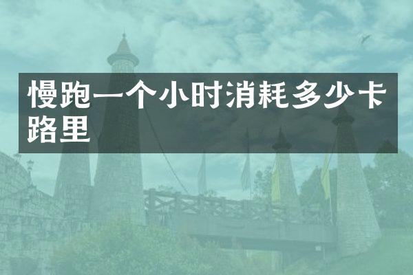 慢跑一个小时消耗多少卡路里