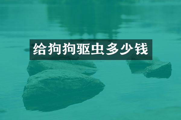 给狗狗驱虫多少钱