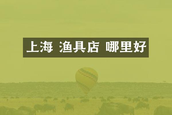 上海 渔具店 哪里好