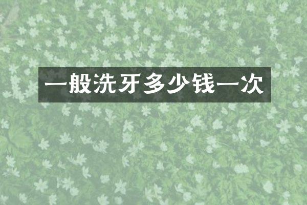 一般洗牙多少钱一次
