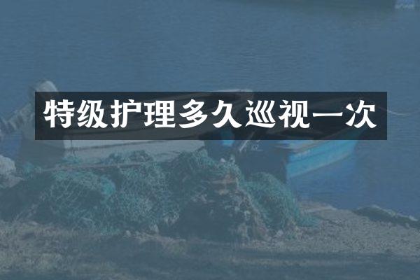 特级护理多久巡视一次