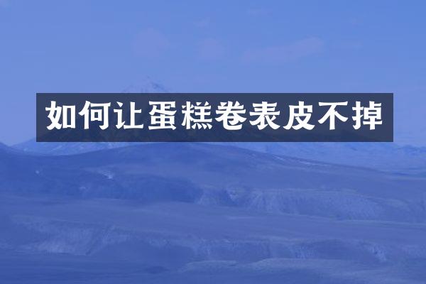 如何让蛋糕卷表皮不掉