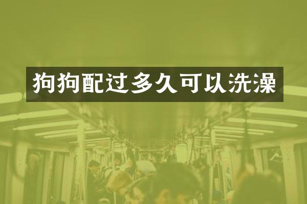 狗狗配过多久可以洗澡