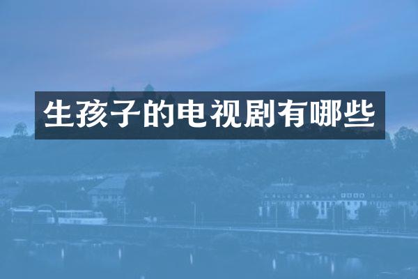 生孩子的电视剧有哪些