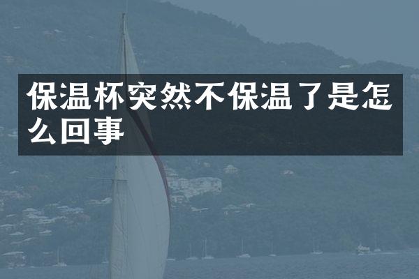 保温杯突然不保温了是怎么回事