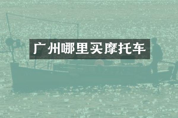 广州哪里买摩托车