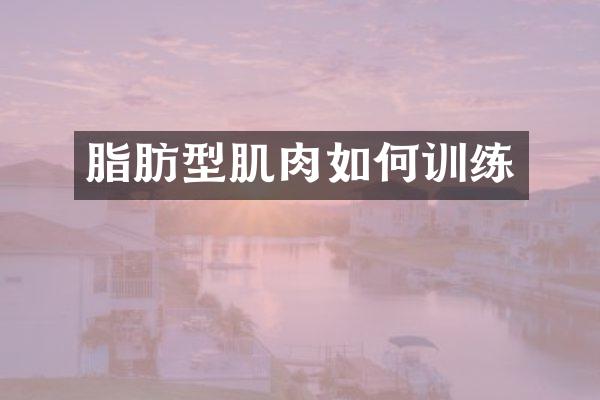 脂肪型肌肉如何训练
