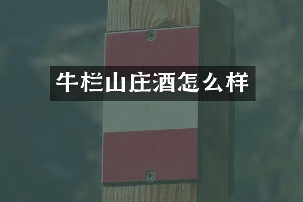 牛栏山庄酒怎么样