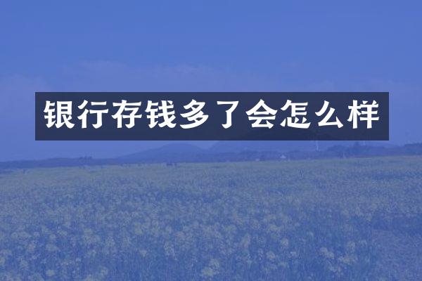 银行存钱多了会怎么样