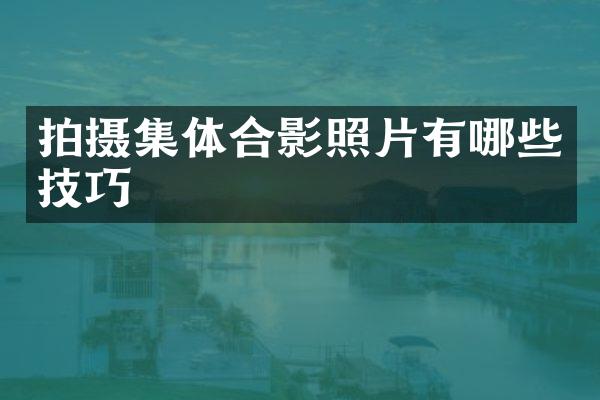 拍摄集体合影照片有哪些技巧