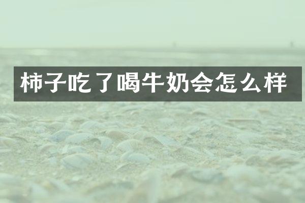柿子吃了喝牛奶会怎么样
