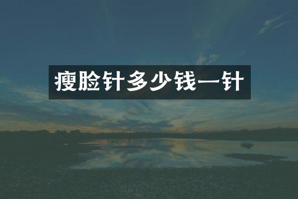瘦脸针多少钱一针